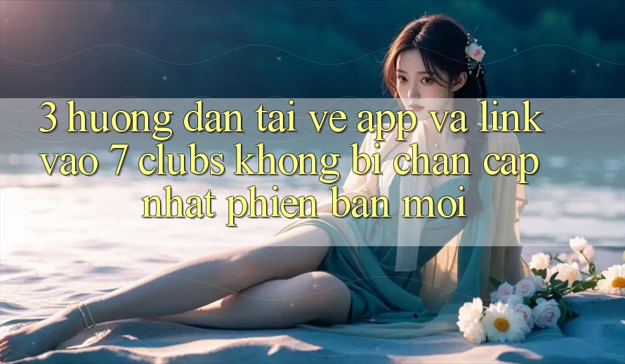3. Hướng Dẫn Tải về App Và Link Vào 7 clubs Không Bị Chặn - Cập Nhật Phiên bản mới 3. Hướng Dẫn Tải về App Và Link Vào 7 clubs Không Bị Chặn - Cập Nhật Phiên bản mới