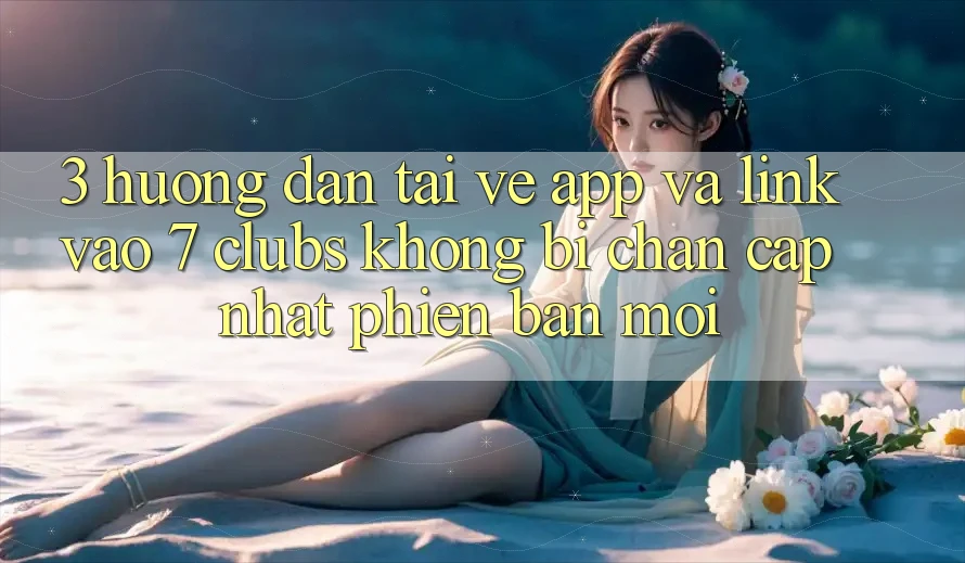 3. Hướng Dẫn Tải về App Và Link Vào 7 clubs Không Bị Chặn - Cập Nhật Phiên bản mới