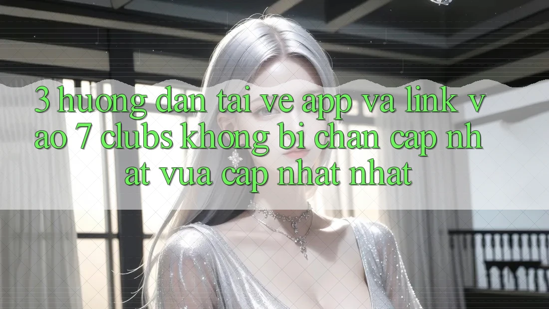 3. Hướng Dẫn Tải về App Và Link Vào 7 clubs Không Bị Chặn - Cập Nhật Vừa cập nhật Nhất