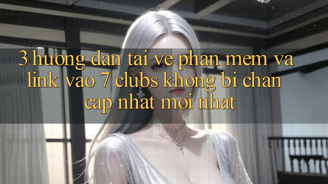 3. Hướng Dẫn Tải về Phần mềm Và Link Vào 7 clubs Không Bị Chặn - Cập Nhật Mới Nhất 3. Hướng Dẫn Tải về Phần mềm Và Link Vào 7 clubs Không Bị Chặn - Cập Nhật Mới Nhất