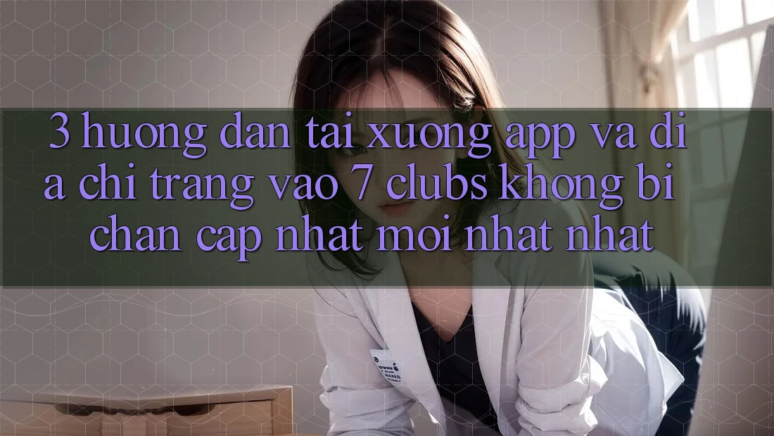 3. Hướng Dẫn Tải xuống App Và Địa chỉ trang Vào 7 clubs Không Bị Chặn - Cập Nhật Mới nhất Nhất 3. Hướng Dẫn Tải xuống App Và Địa chỉ trang Vào 7 clubs Không Bị Chặn - Cập Nhật Mới nhất Nhất
