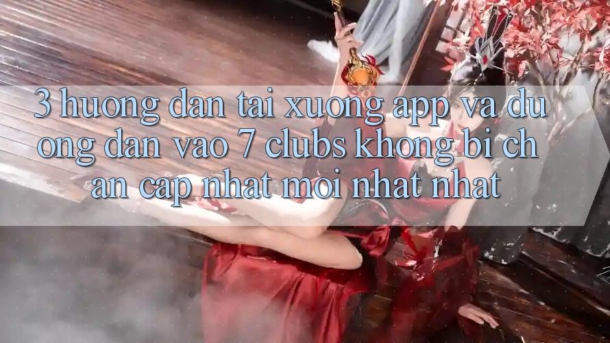 3. Hướng Dẫn Tải xuống App Và Đường dẫn Vào 7 clubs Không Bị Chặn - Cập Nhật Mới nhất Nhất