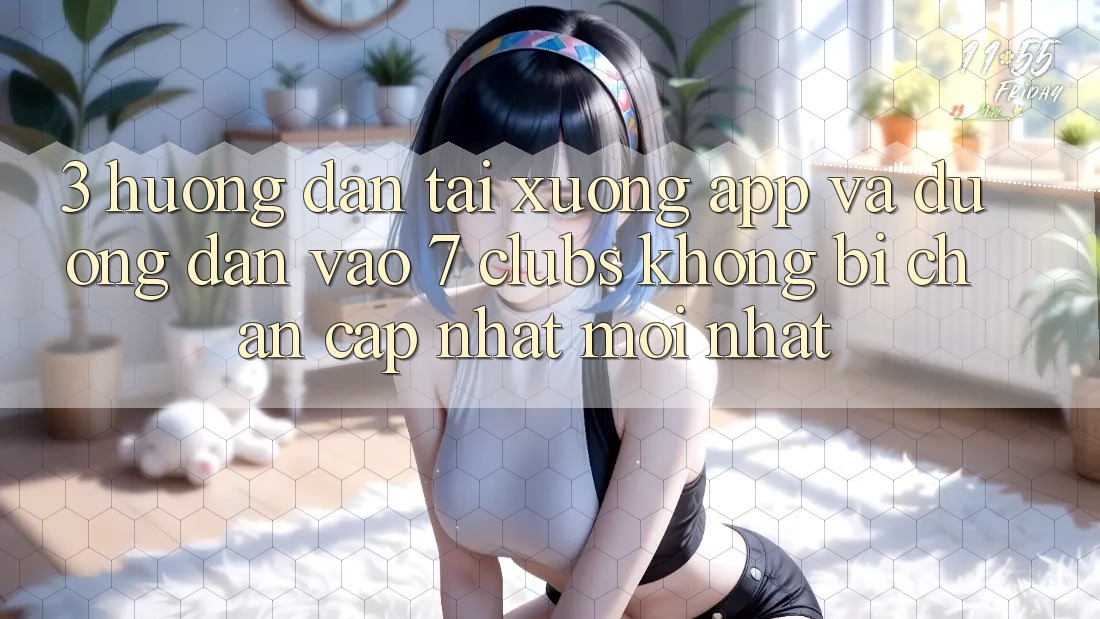 3. Hướng dẫn Tải xuống App Và Đường dẫn Vào 7 clubs Không Bị Chặn - Cập Nhật Mới Nhất