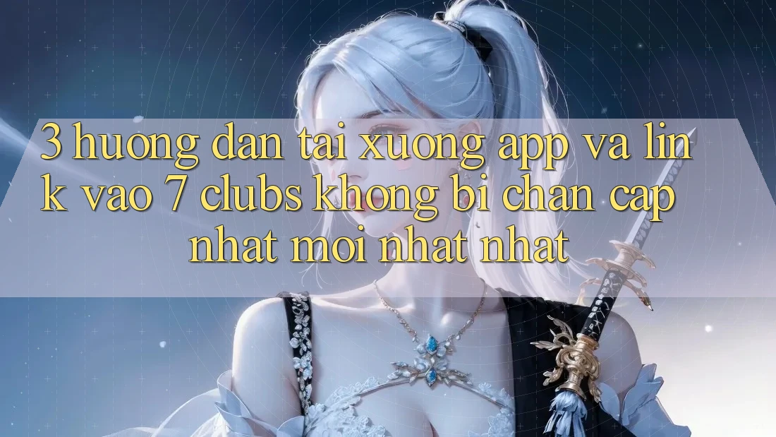 3. Hướng Dẫn Tải xuống App Và Link Vào 7 clubs Không Bị Chặn - Cập Nhật Mới nhất Nhất