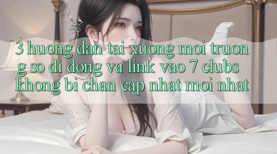 3. Hướng Dẫn Tải xuống Môi trường số di động Và Link Vào 7 clubs Không Bị Chặn - Cập Nhật Mới Nhất