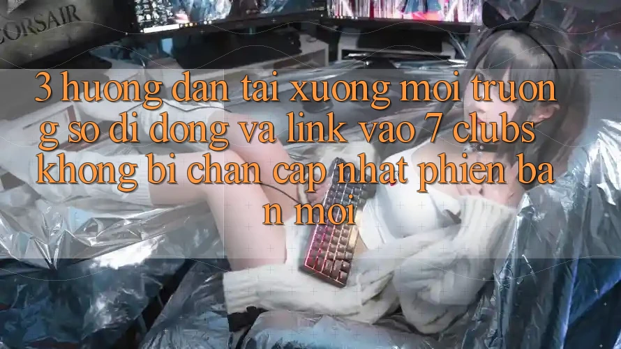 3. Hướng Dẫn Tải xuống Môi trường số di động Và Link Vào 7 clubs Không Bị Chặn - Cập Nhật Phiên bản mới