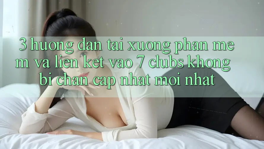 3. Hướng Dẫn Tải xuống Phần mềm Và Liên kết Vào 7 clubs Không Bị Chặn - Cập Nhật Mới Nhất