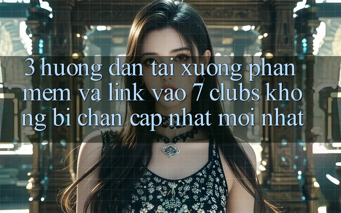 3. Hướng dẫn Tải xuống Phần mềm Và Link Vào 7 clubs Không Bị Chặn - Cập Nhật Mới Nhất