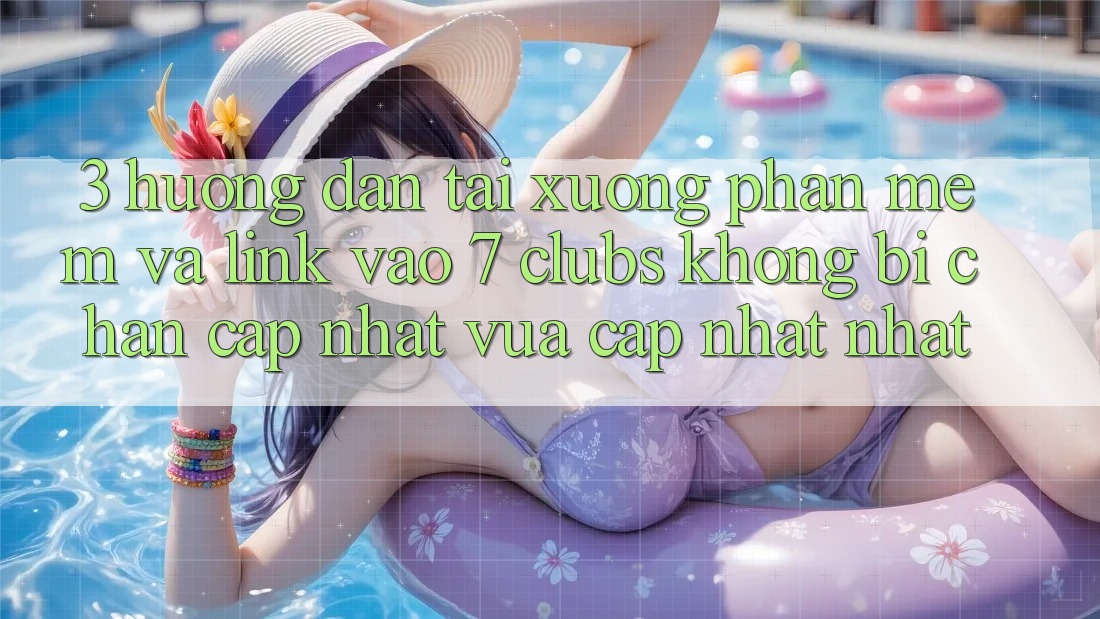 3. Hướng Dẫn Tải xuống Phần mềm Và Link Vào 7 clubs Không Bị Chặn - Cập Nhật Vừa cập nhật Nhất