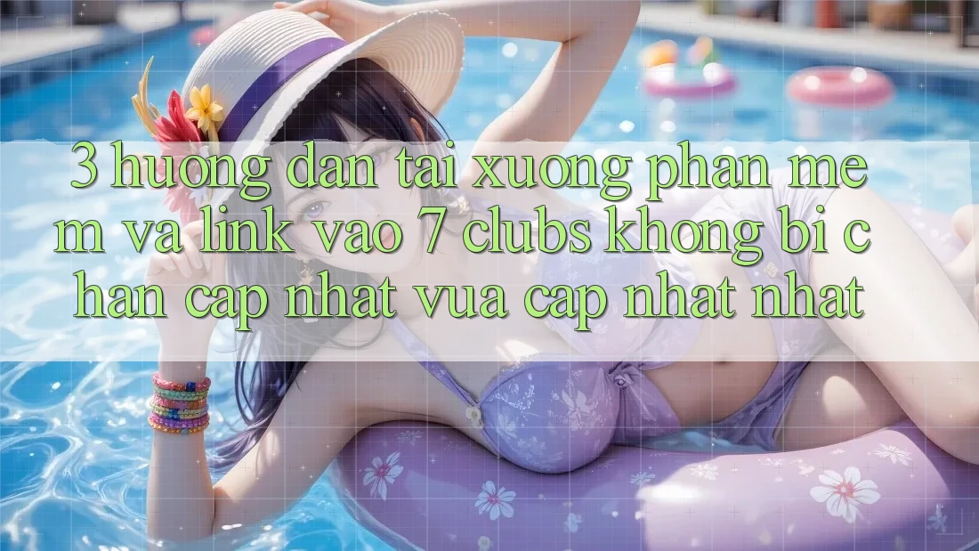 3. Hướng Dẫn Tải xuống Phần mềm Và Link Vào 7 clubs Không Bị Chặn - Cập Nhật Vừa cập nhật Nhất 3. Hướng Dẫn Tải xuống Phần mềm Và Link Vào 7 clubs Không Bị Chặn - Cập Nhật Vừa cập nhật Nhất