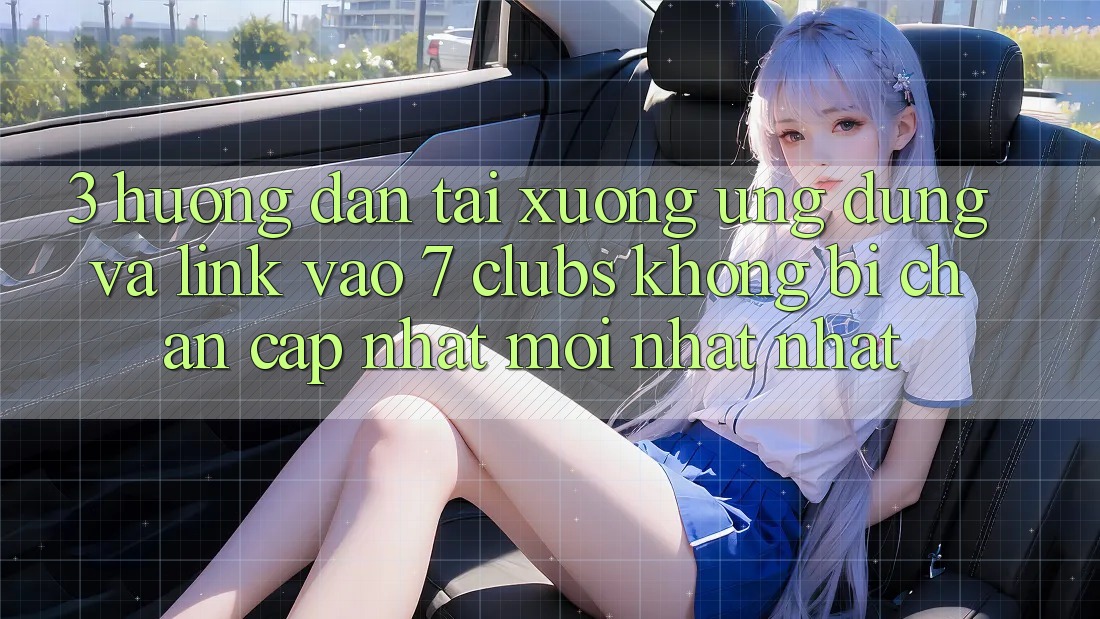 3. Hướng Dẫn Tải xuống Ứng dụng Và Link Vào 7 clubs Không Bị Chặn - Cập Nhật Mới nhất Nhất