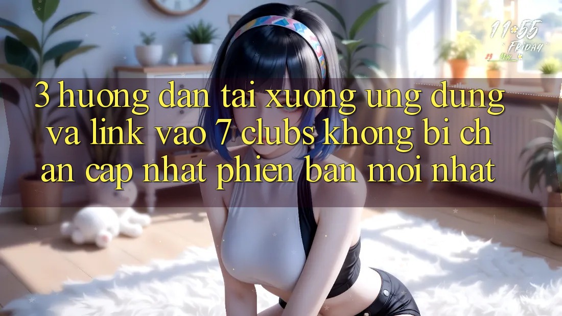 3. Hướng Dẫn Tải xuống Ứng dụng Và Link Vào 7 clubs Không Bị Chặn - Cập Nhật Phiên bản mới Nhất