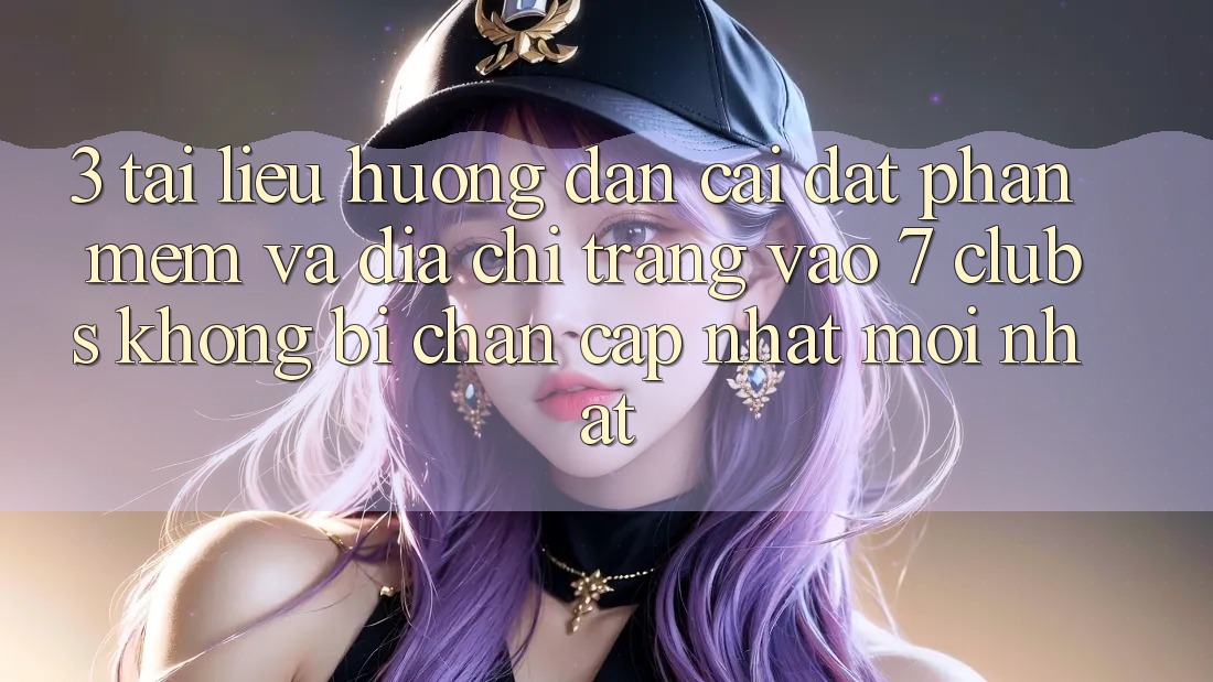3. Tài liệu hướng dẫn Cài đặt Phần mềm Và Địa chỉ trang Vào 7 clubs Không Bị Chặn - Cập Nhật Mới Nhất