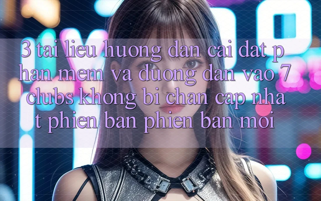 3. Tài liệu hướng dẫn Cài đặt Phần mềm Và Đường dẫn Vào 7 clubs Không Bị Chặn - Cập Nhật Phiên bản phiên bản mới