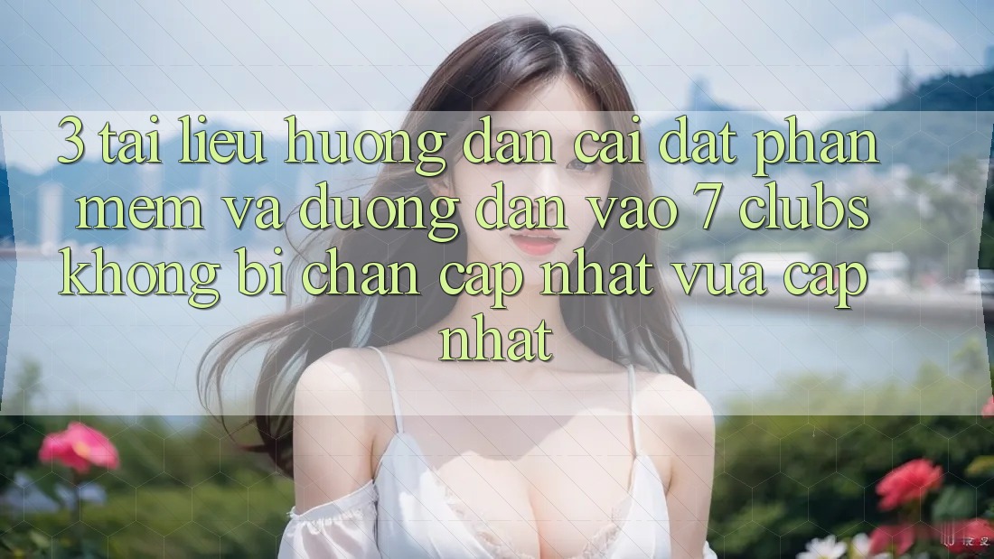3. Tài liệu hướng dẫn Cài đặt Phần mềm Và Đường dẫn Vào 7 clubs Không Bị Chặn - Cập Nhật Vừa cập nhật