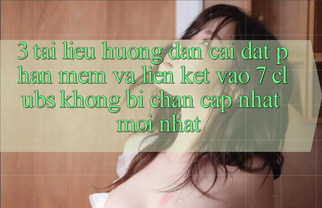 3. Tài liệu hướng dẫn Cài đặt Phần mềm Và Liên kết Vào 7 clubs Không Bị Chặn - Cập Nhật Mới Nhất