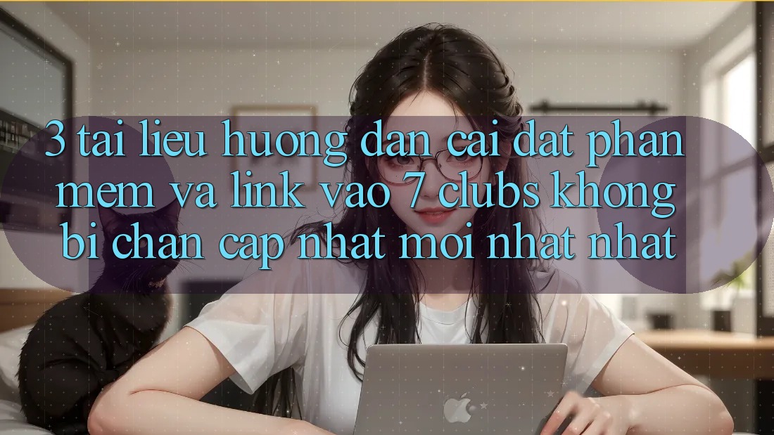 3. Tài liệu hướng dẫn Cài đặt Phần mềm Và Link Vào 7 clubs Không Bị Chặn - Cập Nhật Mới nhất Nhất