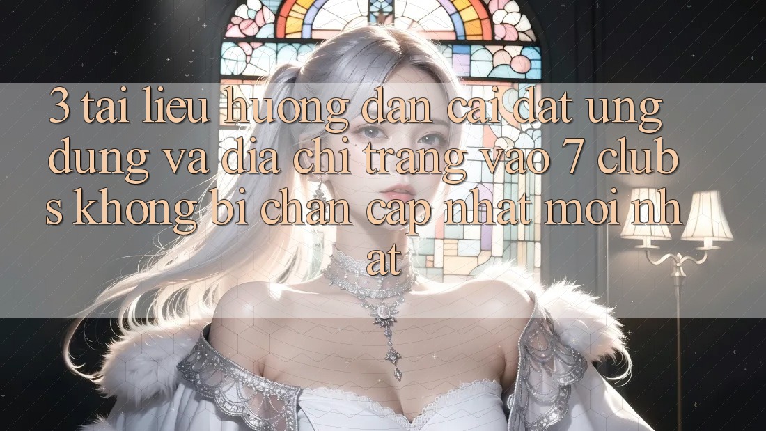 3. Tài liệu hướng dẫn Cài đặt Ứng dụng Và Địa chỉ trang Vào 7 clubs Không Bị Chặn - Cập Nhật Mới Nhất