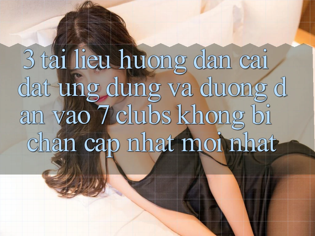 3. Tài liệu hướng dẫn Cài đặt Ứng dụng Và Đường dẫn Vào 7 clubs Không Bị Chặn - Cập Nhật Mới Nhất
