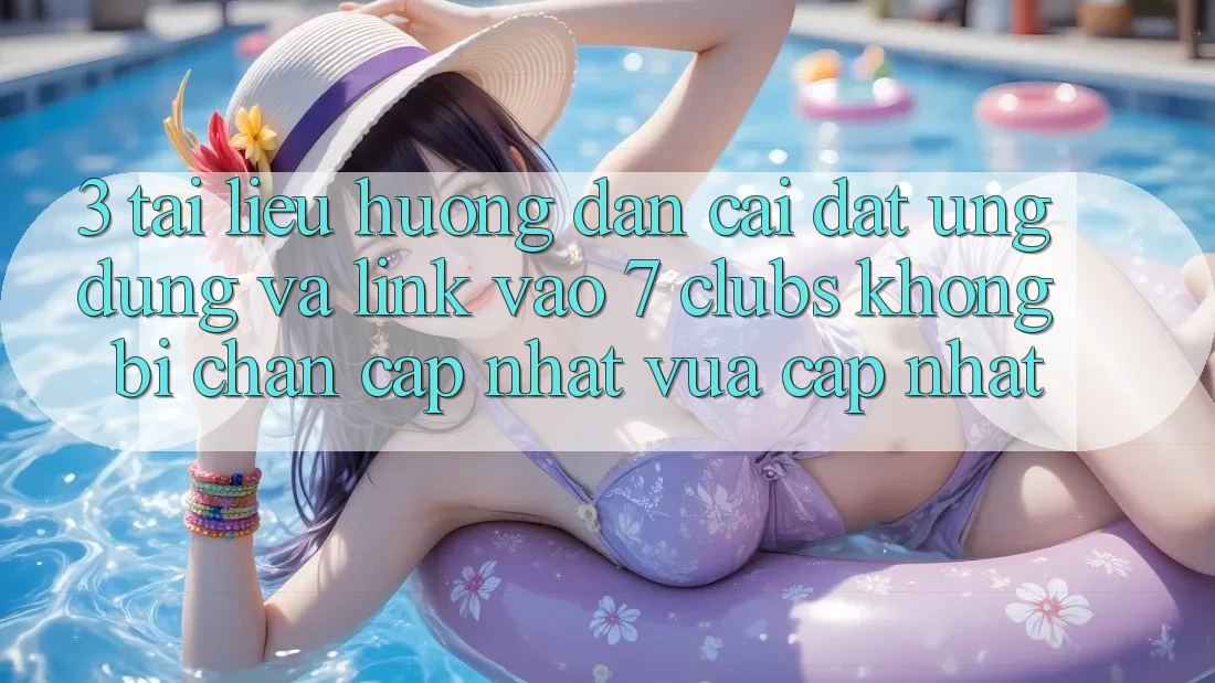 3. Tài liệu hướng dẫn Cài đặt Ứng dụng Và Link Vào 7 clubs Không Bị Chặn - Cập Nhật Vừa cập nhật 3. Tài liệu hướng dẫn Cài đặt Ứng dụng Và Link Vào 7 clubs Không Bị Chặn - Cập Nhật Vừa cập nhật