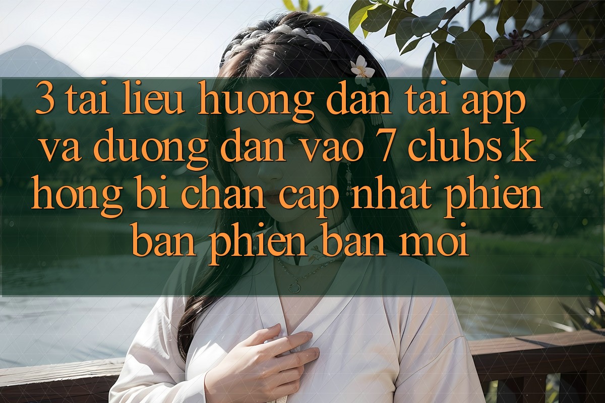 3. Tài liệu hướng dẫn Tải App Và Đường dẫn Vào 7 clubs Không Bị Chặn - Cập Nhật Phiên bản phiên bản mới