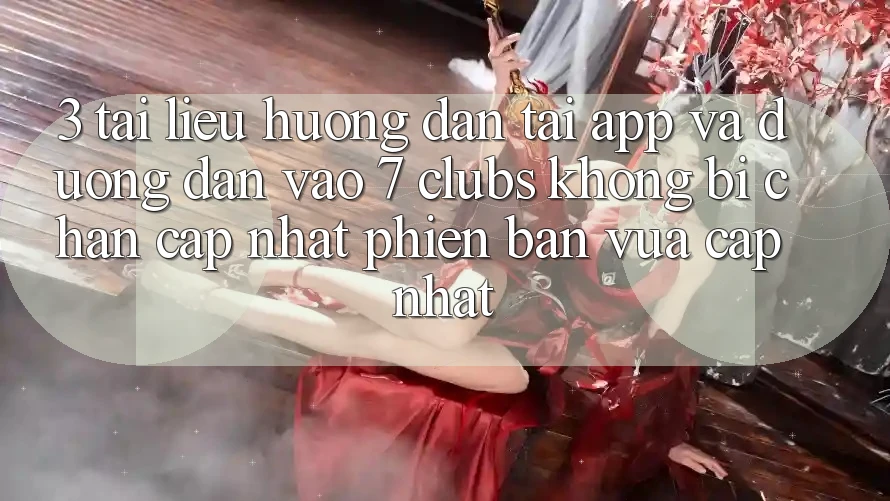 3. Tài liệu hướng dẫn Tải App Và Đường dẫn Vào 7 clubs Không Bị Chặn - Cập Nhật Phiên bản vừa cập nhật