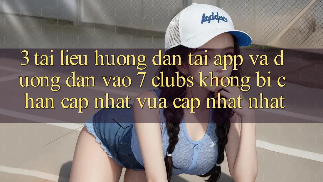 3. Tài liệu hướng dẫn Tải App Và Đường dẫn Vào 7 clubs Không Bị Chặn - Cập Nhật Vừa cập nhật Nhất