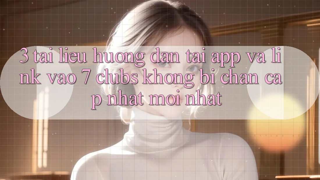 3. Tài liệu hướng dẫn Tải App Và Link Vào 7 clubs Không Bị Chặn - Cập Nhật Mới Nhất 3. Tài liệu hướng dẫn Tải App Và Link Vào 7 clubs Không Bị Chặn - Cập Nhật Mới Nhất