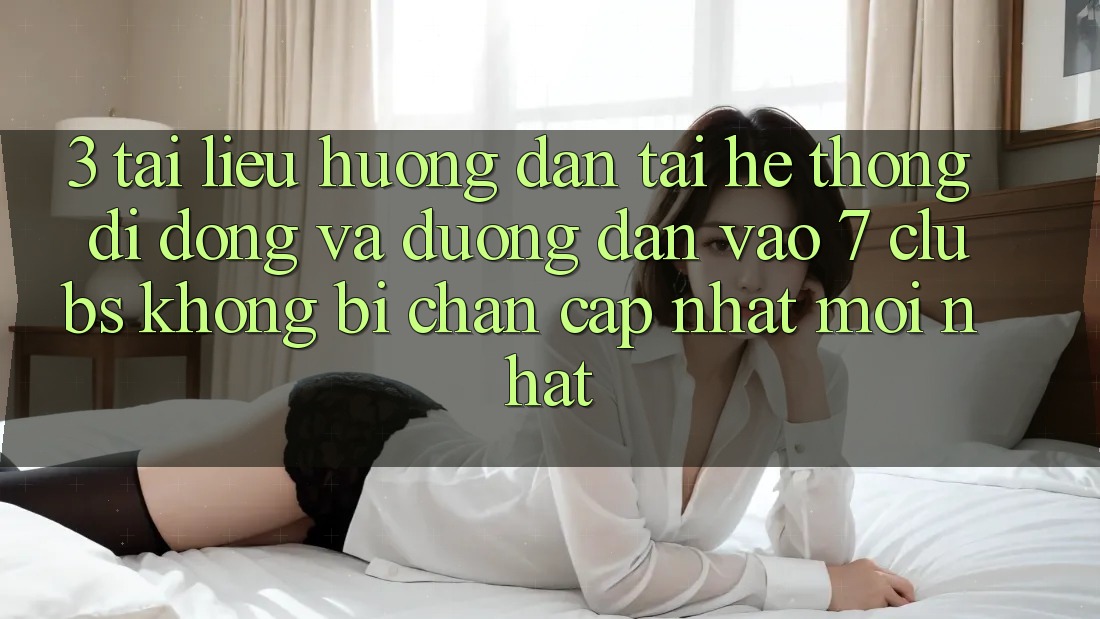 3. Tài liệu hướng dẫn Tải Hệ thống di động Và Đường dẫn Vào 7 clubs Không Bị Chặn - Cập Nhật Mới Nhất 3. Tài liệu hướng dẫn Tải Hệ thống di động Và Đường dẫn Vào 7 clubs Không Bị Chặn - Cập Nhật Mới Nhất