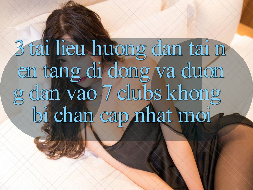 3. Tài liệu hướng dẫn Tải Nền tảng di động Và Đường dẫn Vào 7 clubs Không Bị Chặn - Cập Nhật Mới