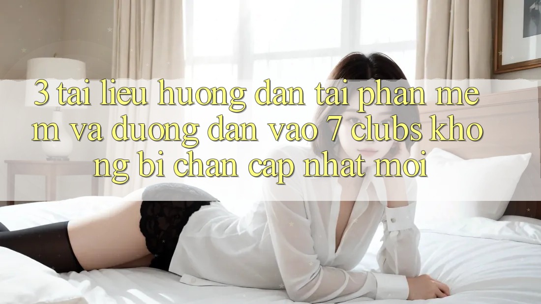 3. Tài liệu hướng dẫn Tải Phần mềm Và Đường dẫn Vào 7 clubs Không Bị Chặn - Cập Nhật Mới