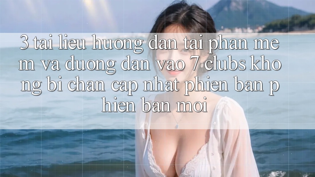 3. Tài liệu hướng dẫn Tải Phần mềm Và Đường dẫn Vào 7 clubs Không Bị Chặn - Cập Nhật Phiên bản phiên bản mới
