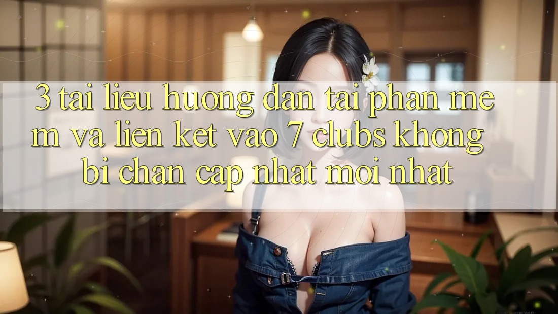 3. Tài liệu hướng dẫn Tải Phần mềm Và Liên kết Vào 7 clubs Không Bị Chặn - Cập Nhật Mới Nhất
