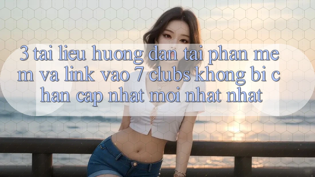 3. Tài liệu hướng dẫn Tải Phần mềm Và Link Vào 7 clubs Không Bị Chặn - Cập Nhật Mới nhất Nhất