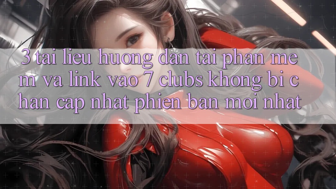 3. Tài liệu hướng dẫn Tải Phần mềm Và Link Vào 7 clubs Không Bị Chặn - Cập Nhật Phiên bản mới Nhất