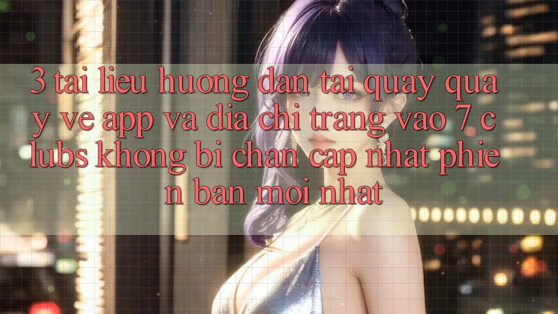 3. Tài liệu hướng dẫn Tải quay quay về App Và Địa chỉ trang Vào 7 clubs Không Bị Chặn - Cập Nhật Phiên bản mới nhất