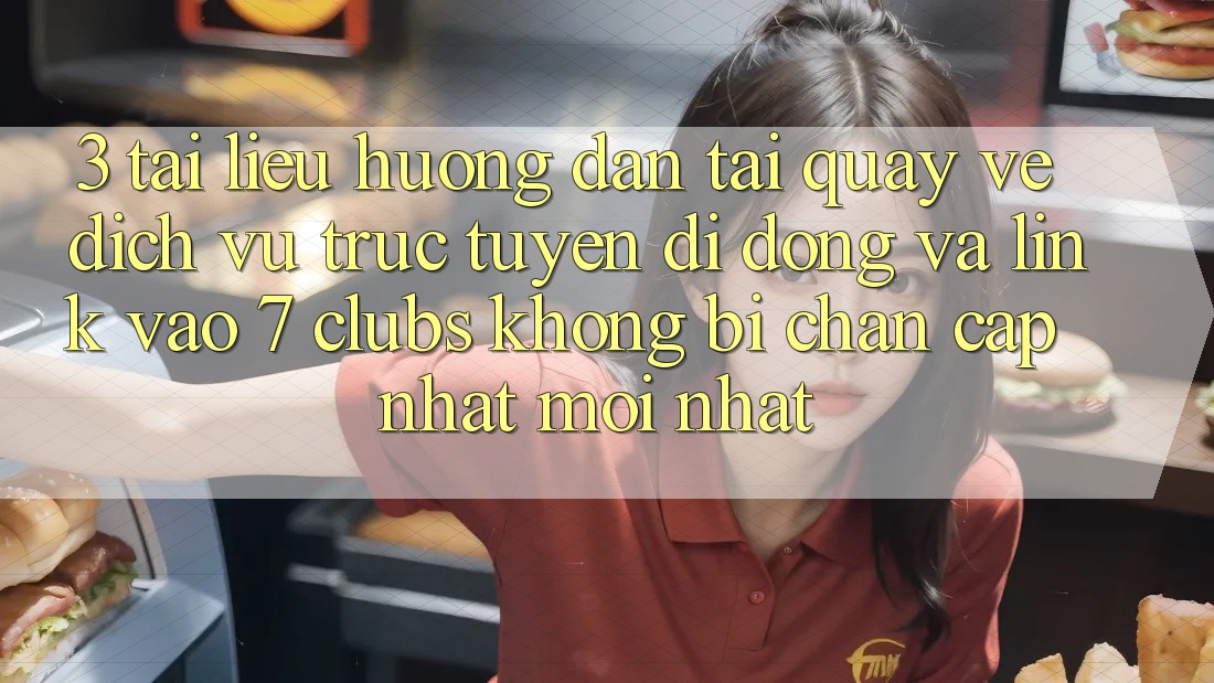 3. Tài liệu hướng dẫn Tải quay về Dịch vụ trực tuyến di động Và Link Vào 7 clubs Không Bị Chặn - Cập Nhật Mới Nhất
