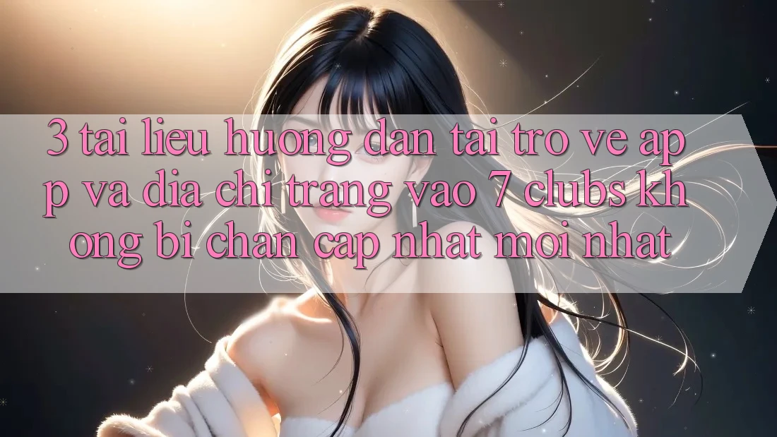 3. Tài liệu hướng dẫn Tải trở về App Và Địa chỉ trang Vào 7 clubs Không Bị Chặn - Cập Nhật Mới Nhất