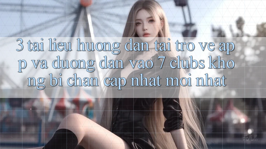 3. Tài liệu hướng dẫn Tải trở về App Và Đường dẫn Vào 7 clubs Không Bị Chặn - Cập Nhật Mới Nhất