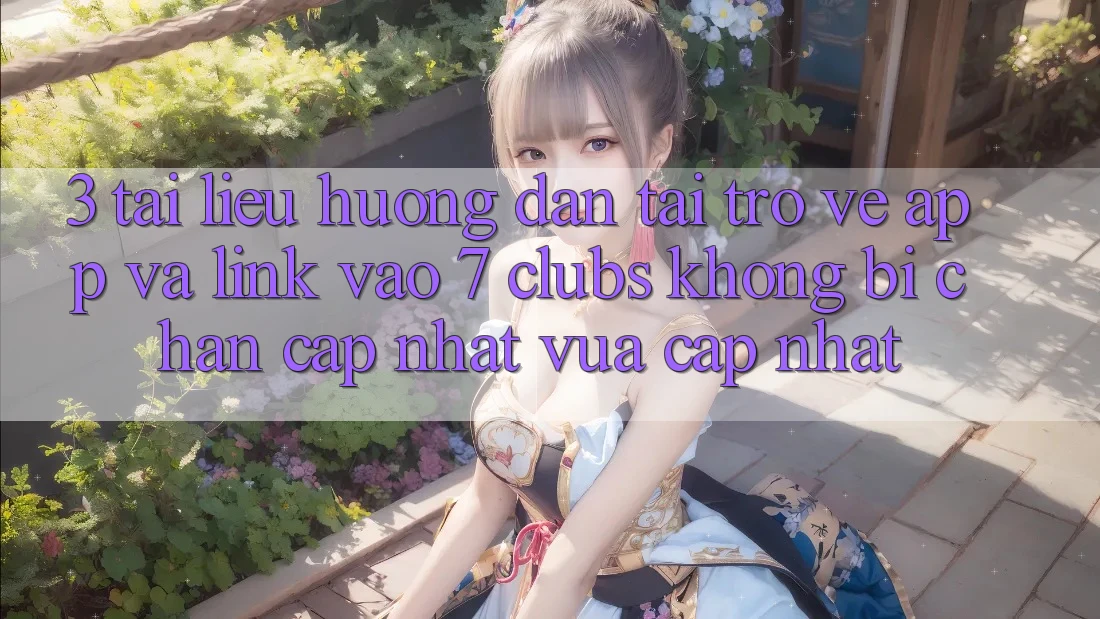 3. Tài liệu hướng dẫn Tải trở về App Và Link Vào 7 clubs Không Bị Chặn - Cập Nhật Vừa cập nhật