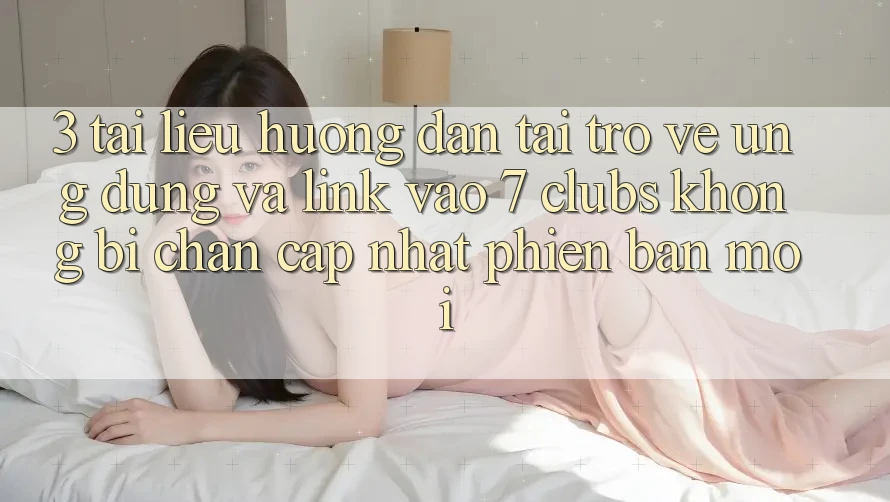 3. Tài liệu hướng dẫn Tải trở về Ứng dụng Và Link Vào 7 clubs Không Bị Chặn - Cập Nhật Phiên bản mới