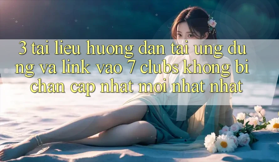 3. Tài liệu hướng dẫn Tải Ứng dụng Và Link Vào 7 clubs Không Bị Chặn - Cập Nhật Mới nhất Nhất