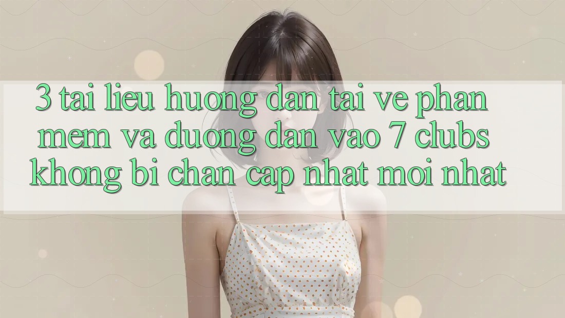 3. Tài liệu hướng dẫn Tải về Phần mềm Và Đường dẫn Vào 7 clubs Không Bị Chặn - Cập Nhật Mới Nhất 3. Tài liệu hướng dẫn Tải về Phần mềm Và Đường dẫn Vào 7 clubs Không Bị Chặn - Cập Nhật Mới Nhất