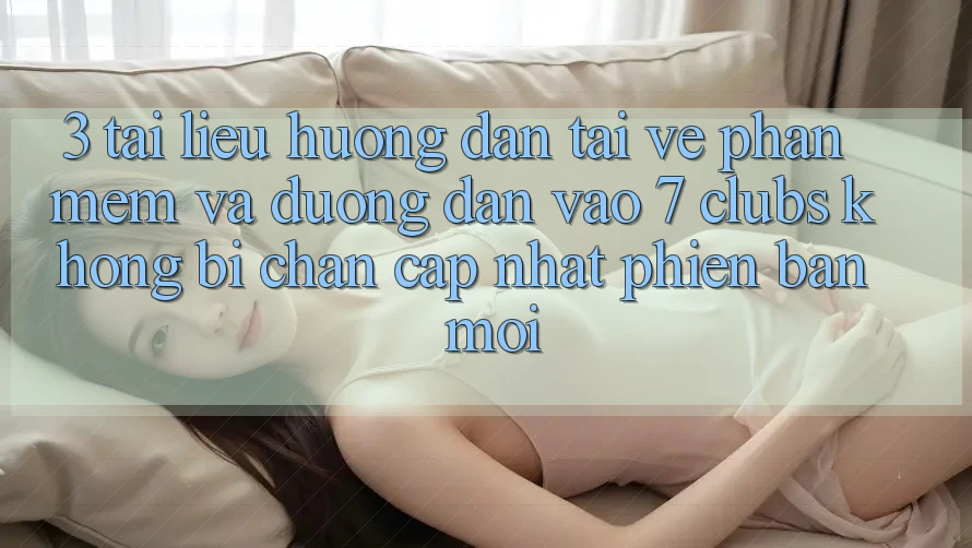 3. Tài liệu hướng dẫn Tải về Phần mềm Và Đường dẫn Vào 7 clubs Không Bị Chặn - Cập Nhật Phiên bản mới