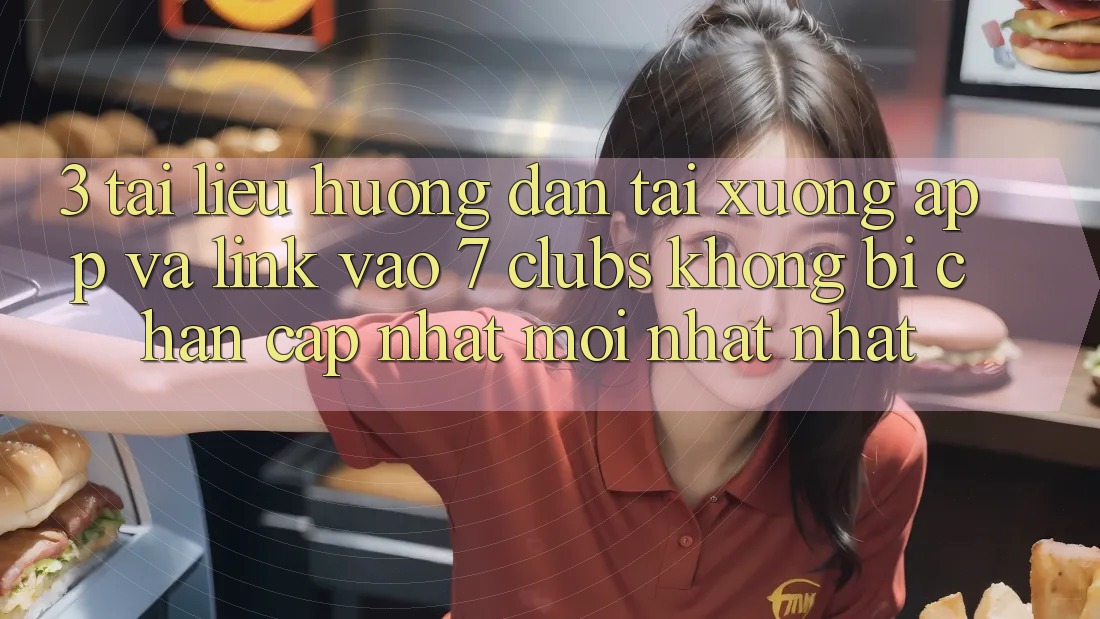 3. Tài liệu hướng dẫn Tải xuống App Và Link Vào 7 clubs Không Bị Chặn - Cập Nhật Mới nhất Nhất