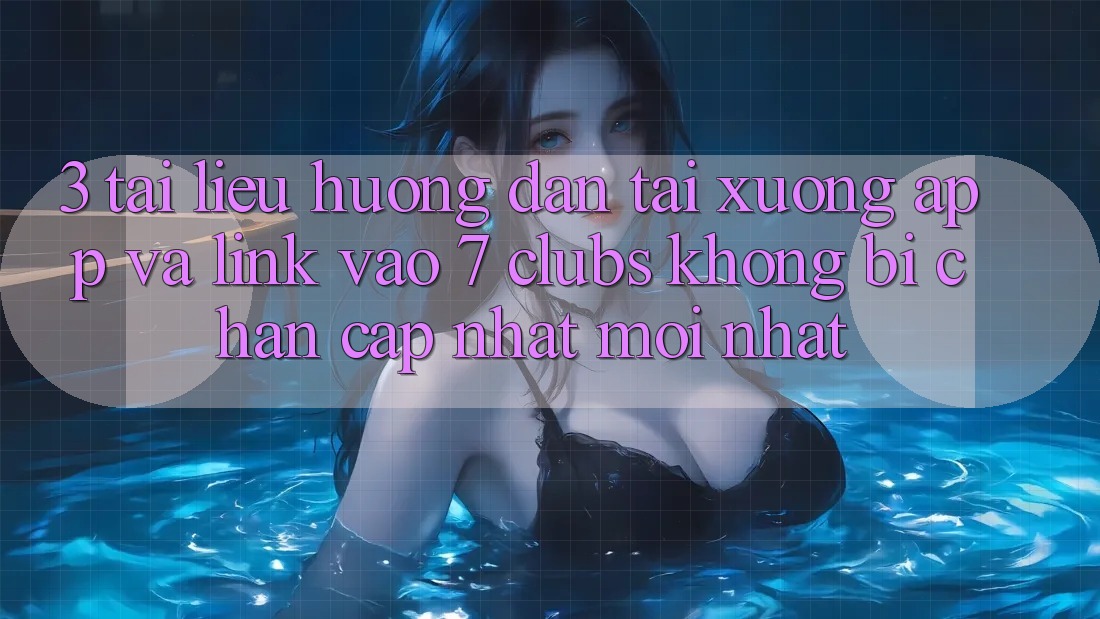 3. Tài liệu hướng dẫn Tải xuống App Và Link Vào 7 clubs Không Bị Chặn - Cập Nhật Mới Nhất