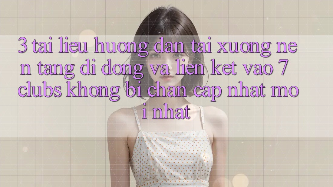 3. Tài liệu hướng dẫn Tải xuống Nền tảng di động Và Liên kết Vào 7 clubs Không Bị Chặn - Cập Nhật Mới Nhất