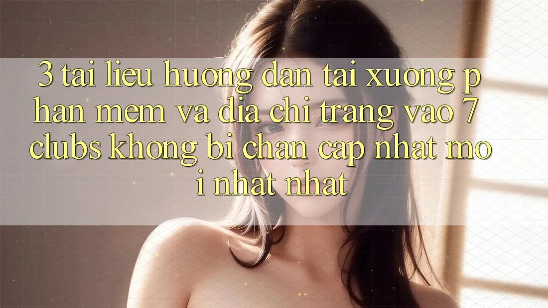 3. Tài liệu hướng dẫn Tải xuống Phần mềm Và Địa chỉ trang Vào 7 clubs Không Bị Chặn - Cập Nhật Mới nhất Nhất