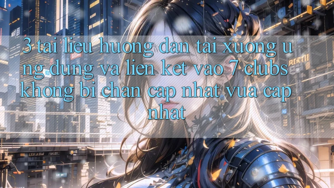 3. Tài liệu hướng dẫn Tải xuống Ứng dụng Và Liên kết Vào 7 clubs Không Bị Chặn - Cập Nhật Vừa cập nhật 3. Tài liệu hướng dẫn Tải xuống Ứng dụng Và Liên kết Vào 7 clubs Không Bị Chặn - Cập Nhật Vừa cập nhật