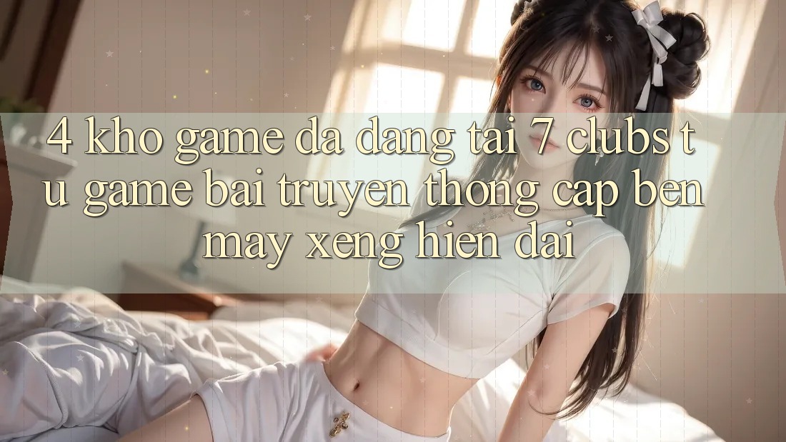 4. Kho Game Đa Dạng Tại 7 clubs: Từ Game Bài Truyền Thống Cập bến Máy xèng Hiện Đại